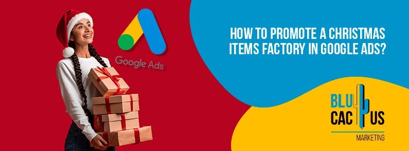 BluCactus - How to promote a Christmas items factory in Google Ads