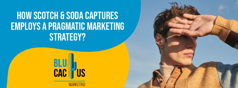 BluCactus Blue – How Scotch & Soda Employs a Pragmatic Marketing Strategy? BluCactus Blue - How Scotch & Soda Employs a Pragmatic Marketing Strategy?